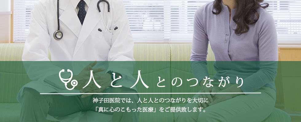 人と人とのつながり 神子田医院では、人と人とのつながりを大切に「真に心のこもった医療」をご提供いたします。